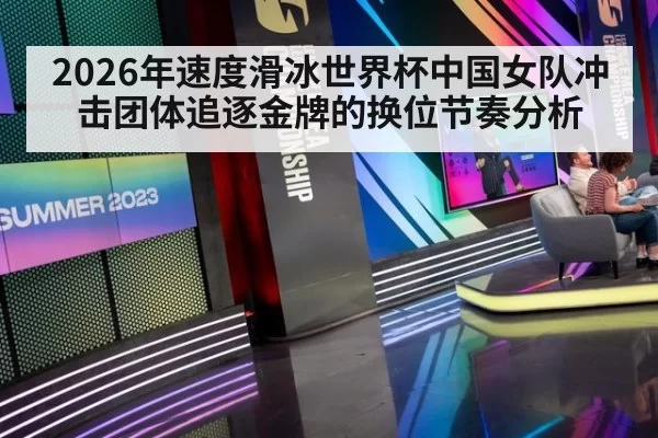 2026年速度滑冰世界杯中国女队冲击团体追逐金牌的换位节奏分析