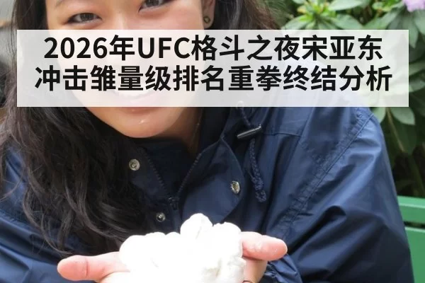 2026年UFC格斗之夜宋亚东冲击雏量级排名重拳终结分析