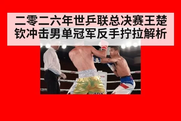 二零二六年世乒联总决赛王楚钦冲击男单冠军反手拧拉解析